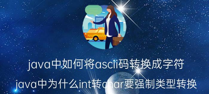 java中如何将ascii码转换成字符 java中为什么int转char要强制类型转换？